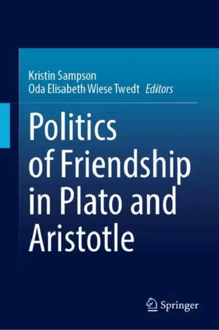 Politics of Friendship in Plato and Aristotle by Kristin Sampson, Oda Elisabeth Wiese Tvedt