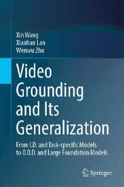 Video Grounding and Its Generalization: From I.D. and Task-Specific Models to O.O.D. and Large Foundation Models by Xin Wang, Xiaohan Lan, Wenwu Zhu