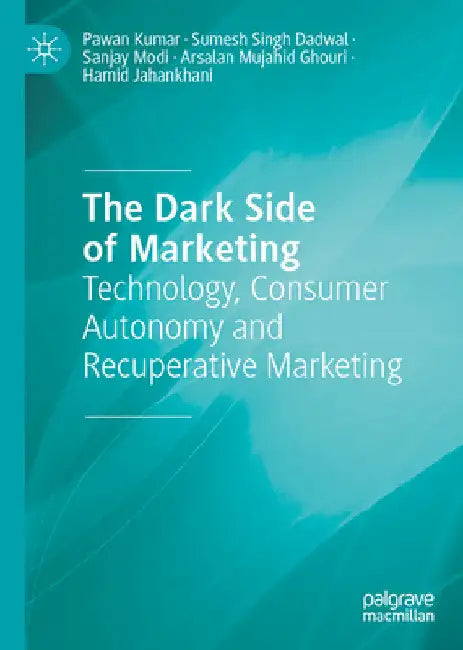 The Dark Side of Marketing: Technology, Consumer Autonomy and Recuperative Marketing by Pawan Kumar