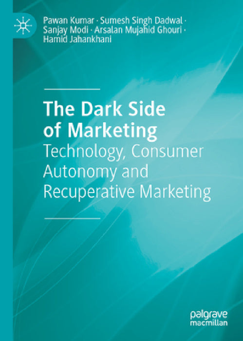 The Dark Side of Marketing: Technology, Consumer Autonomy and Recuperative Marketing by Pawan Kumar, Sumesh Singh Dadwal, Sanjay Modi