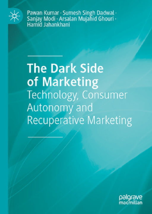 The Dark Side of Marketing: Technology, Consumer Autonomy and Recuperative Marketing by Pawan Kumar, Sumesh Singh Dadwal, Sanjay Modi