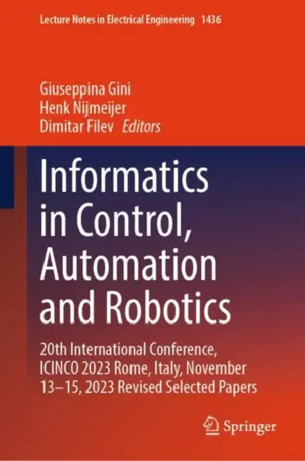Informatics in Control, Automation and Robotics: 20th International Conference, Icinco 2023 Rome, Italy, November 13-15, 2023 Revised Selected Papers by Giuseppina Gini