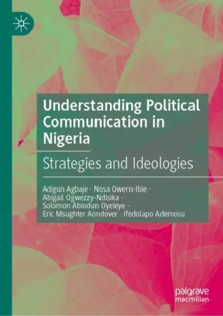 Understanding Political Communication in Nigeria: Strategies and Ideologies by Adigun Agbaje, Nosa Owens-Ibie, Abigail Ogwezzy-Ndisika