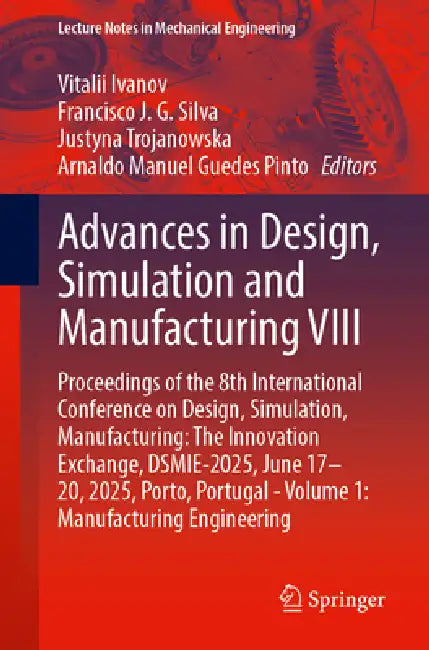 Advances in Design, Simulation and Manufacturing VIII: Proceedings of the 8th International Conference on Design, Simulation, Manufacturing: The Innov by Vitalii Ivanov, Francisco J. G. Silva, Justyna Trojanowska