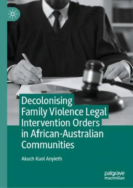 Decolonising Family Violence Legal Intervention Orders in African-Australian Communities by Akuch Kuol Anyieth