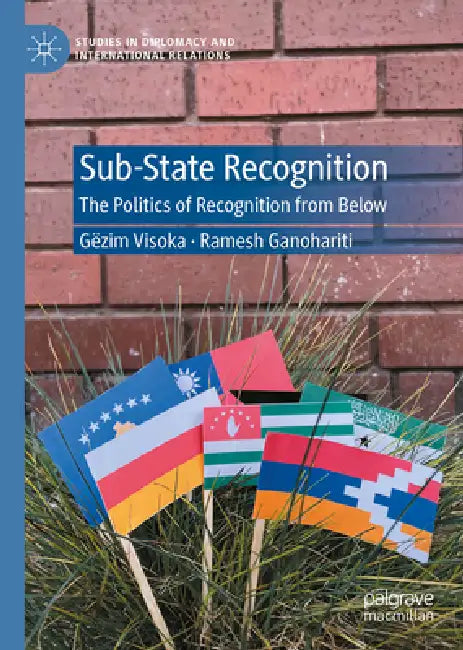 Sub-State Recognition: The Politics of Recognition from Below by Gëzim Visoka, Ramesh Ganohariti