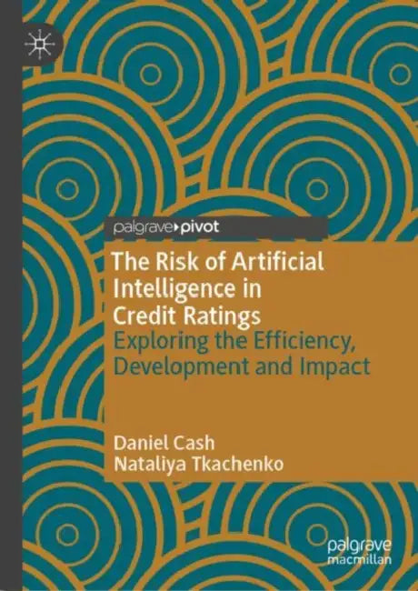 The Risk of Artificial Intelligence in Credit Ratings: Exploring the Efficiency, Development and Impact by Daniel Cash