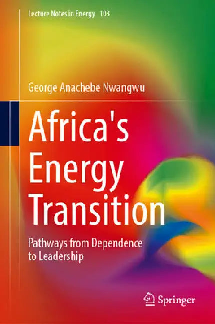Africa's Energy Transition: Pathways from Dependence to Leadership by George Anachebe Nwangwu