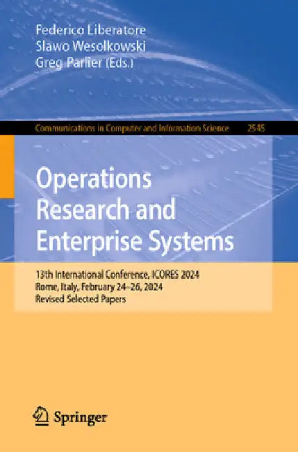 Operations Research and Enterprise Systems: 13th International Conference, Icores 2024, Rome, Italy, February 24-26, 2024, Revised Selected Papers by Federico Liberatore