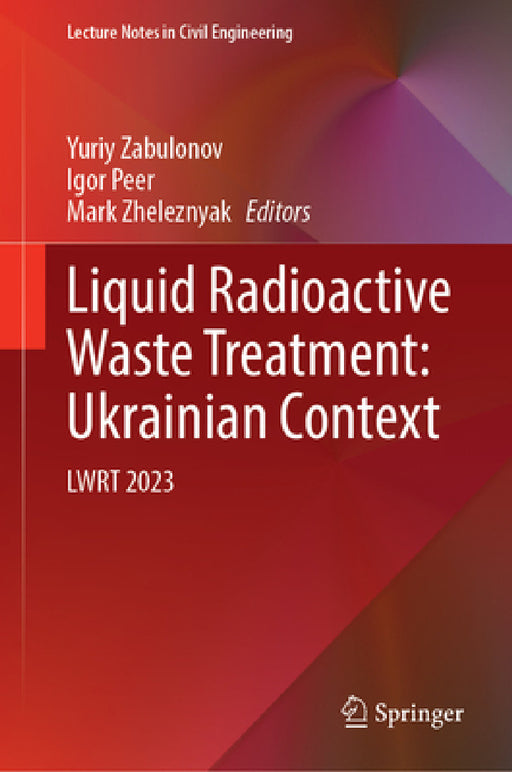 Liquid Radioactive Waste Treatment: Ukrainian Context: Lwrt 2023 by Yuriy Zabulonov, Igor Peer, Mark Zheleznyak