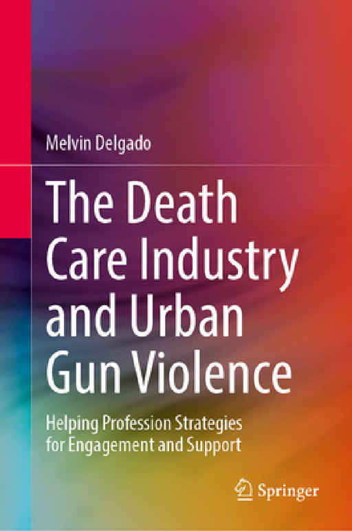 The Death Care Industry and Urban Gun Violence: Helping Profession Strategies for Engagement and Support by Melvin Delgado