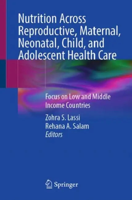 Nutrition Across Reproductive, Maternal, Neonatal, Child, and Adolescent Health Care: Focus on Low and Middle Income Countries by Zohra S. Lassi