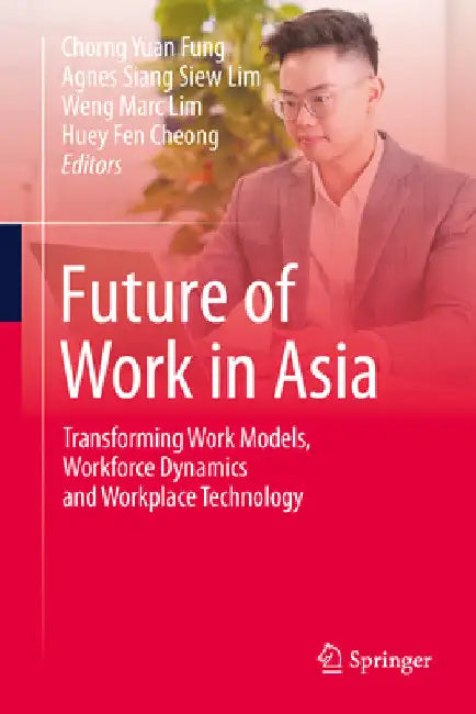 Future of Work in Asia: Transforming Work Models, Workforce Dynamics and Workplace Technology by Chorng Yuan Fung