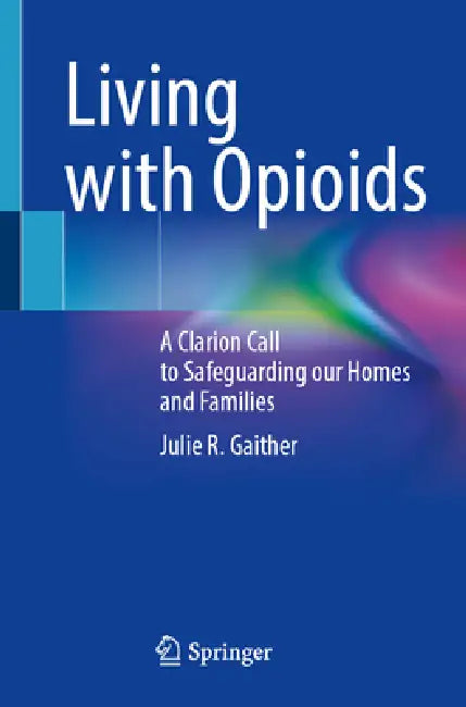 Living with Opioids: A Clarion Call to Safeguarding Our Homes and Families by Julie R. Gaither