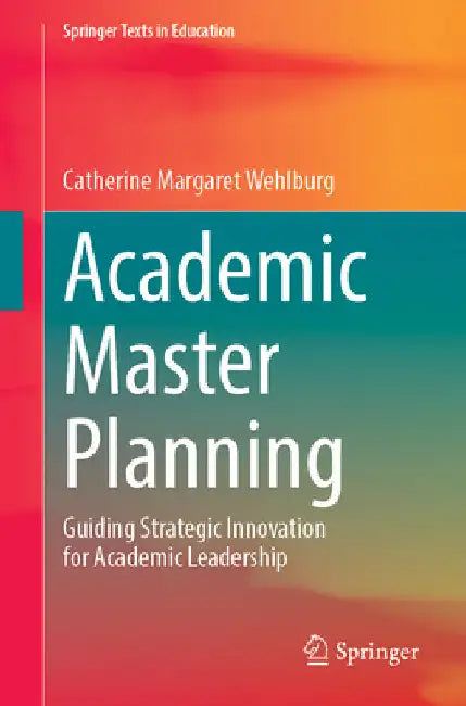 Academic Master Planning: Guiding Strategic Innovation for Academic Leadership by Catherine M. Wehlburg