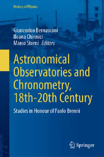 Astronomical Observatories and Chronometry, 18th-20th Century: Studies in Honour of Paolo Brenni by Gianenrico Bernasconi, Ileana Chinnici, Marco Storni