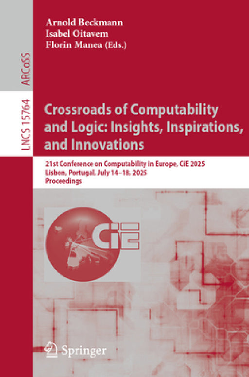 Crossroads of Computability and Logic: Insights, Inspirations, and Innovations: 21st Conference on Computability in Europe, Cie 2025, Lisbon, Portugal by Arnold Beckmann, Isabel Oitavem, Florin Manea