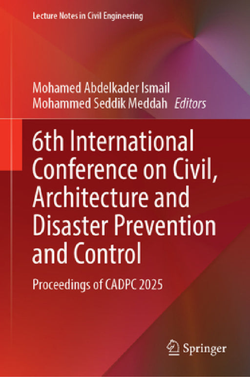 6th International Conference on Civil, Architecture and Disaster Prevention and Control: Proceedings of Cadpc 2025 by Mohamed Abdelkader Ismail, Mohammed Seddik Meddah