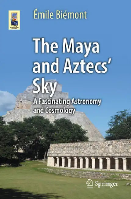 The Maya and Aztecs' Sky: A Fascinating Astronomy and Cosmology by Biémont, Émile