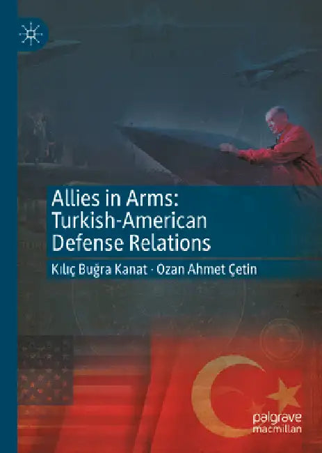Allies in Arms: Turkish-American Defense Relations by Kılıç Buğra Kanat, Ozan Ahmet Cetin