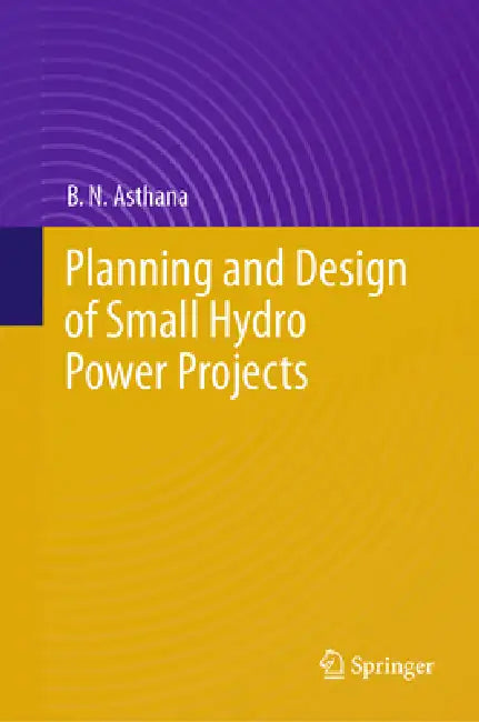 Planning and Design of Small Hydro Power Projects by B. N. Asthana