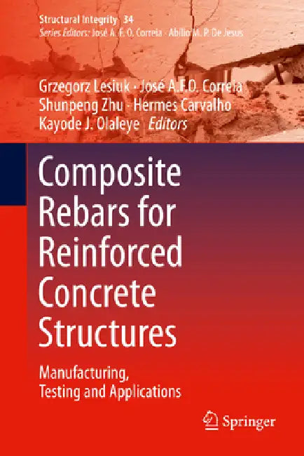 Composite Rebars for Reinforced Concrete Structures: Manufacturing, Testing and Applications by Grzegorz Lesiuk, José a. F. O. Correia, Shun-Peng Zhu
