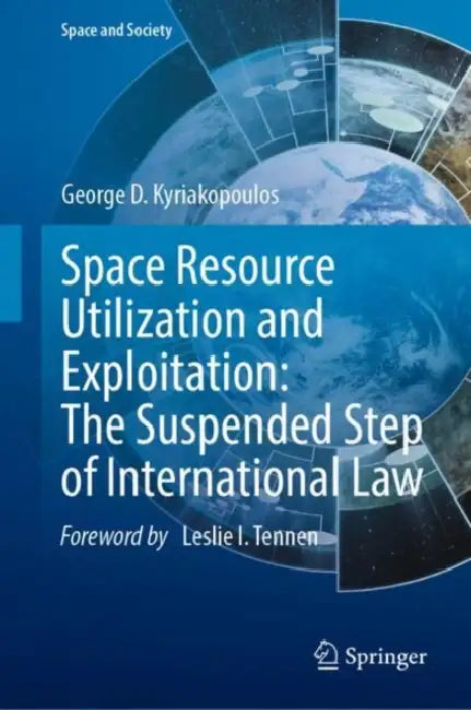 Space Resource Utilization and Exploitation: The Suspended Step of International Law by George D. Kyriakopoulos