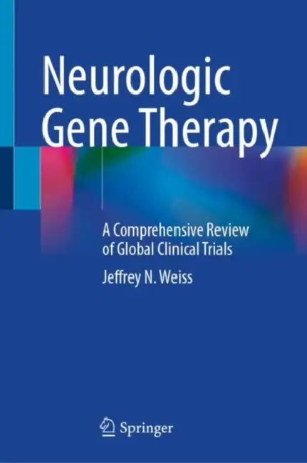 Neurologic Gene Therapy: A Comprehensive Review of Global Clinical Trials by Jeffrey N. Weiss