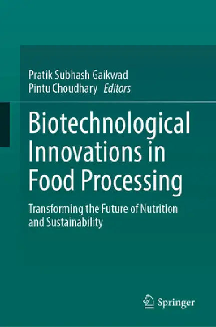 Biotechnological Innovations in Food Processing: Transforming the Future of Nutrition and Sustainability by Pratik S. Gaikwad