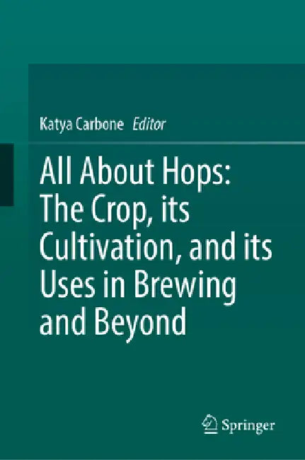 All about Hops: The Crop, Its Cultivation, and Its Uses in Brewing and Beyond by Katya Carbone