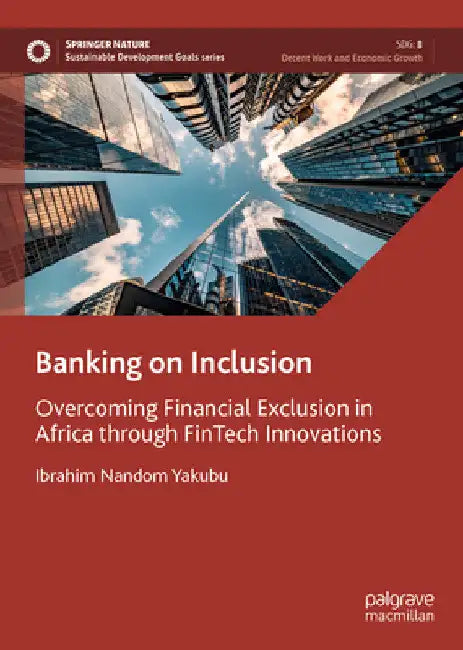 Banking on Inclusion: Overcoming Financial Exclusion in Africa Through Fintech Innovations by Ibrahim Nandom Yakubu