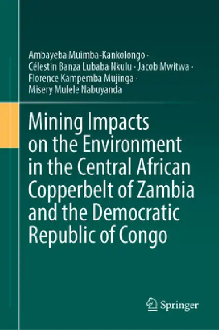 Mining Impacts on the Environment in the Central African Copperbelt of Zambia and the Democratic Republic of Congo by Ambayeba Muimba-Kankolongo, Célestin Banza Lubaba Nkulu, Jacob Mwitwa