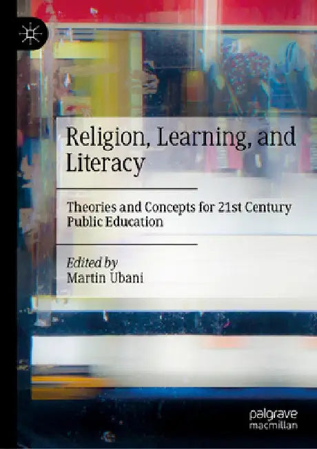 Religion, Learning, Literacy: Theories and Concepts for Twenty-First Century Public Education by Martin Ubani
