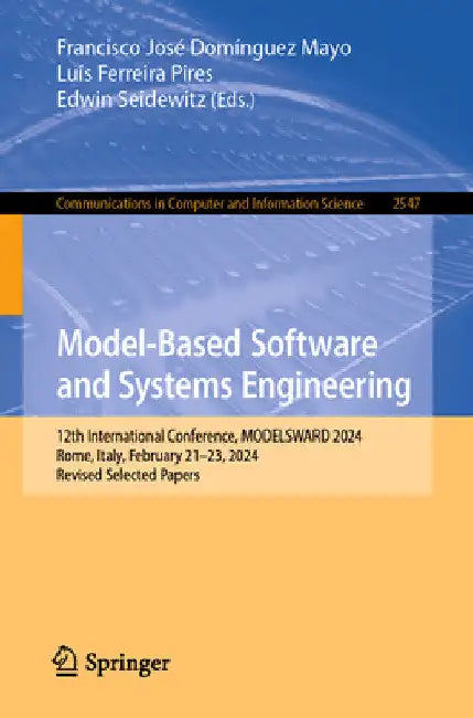 Model-Based Software and Systems Engineering: 12th International Conference, Modelsward 2024, Rome, Italy, February 21-23, 2024, Revised Selected Pape by Francisco José Domínguez Mayo