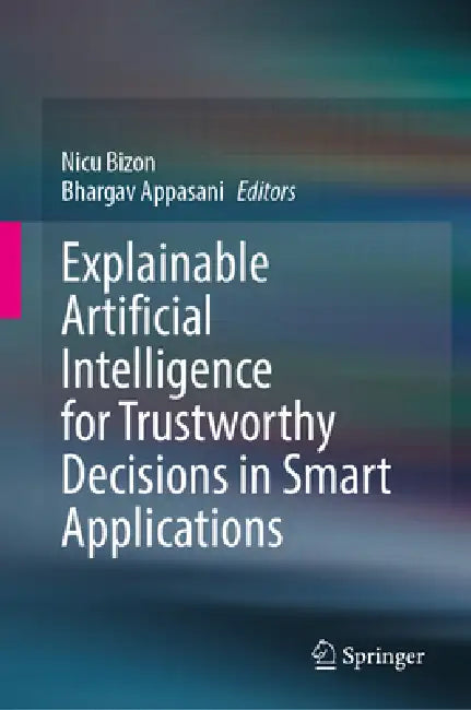 Explainable Artificial Intelligence for Trustworthy Decisions in Smart Applications by Nicu Bizon, Bhargav Appasani