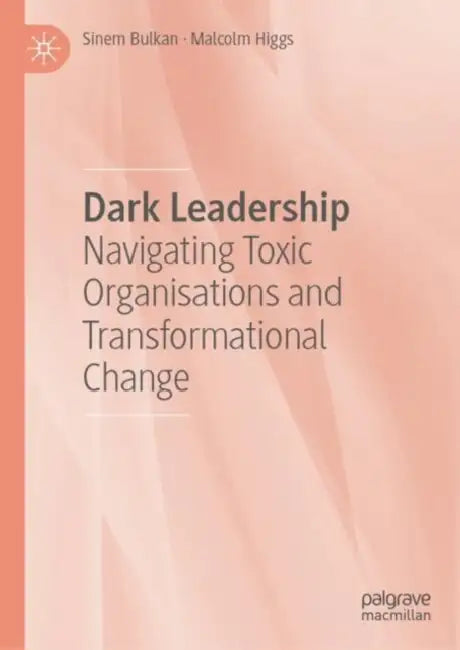 Dark Leadership: Navigating Toxic Organisations and Transformational Change by Sinem Bulkan