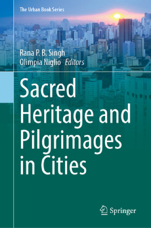 Sacred Heritage and Pilgrimages in Cities by Rana P. B. Singh, Olimpia Niglio