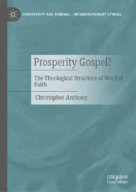 Prosperity Gospel?: The Theological Structure of Word of Faith by Christopher Anthony
