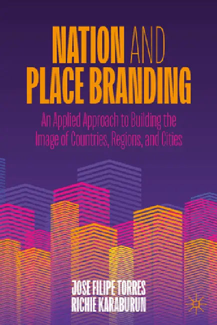 Nation and Place Branding: An Applied Approach to Building the Image of Countries, Regions, and Cities by Jose Filipe Torres, Recep Richie Karaburun
