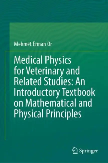 Medical Physics for Veterinary and Related Studies: An Introductory Textbook on Mathematical and Physical Principles by Mehmet Erman Or