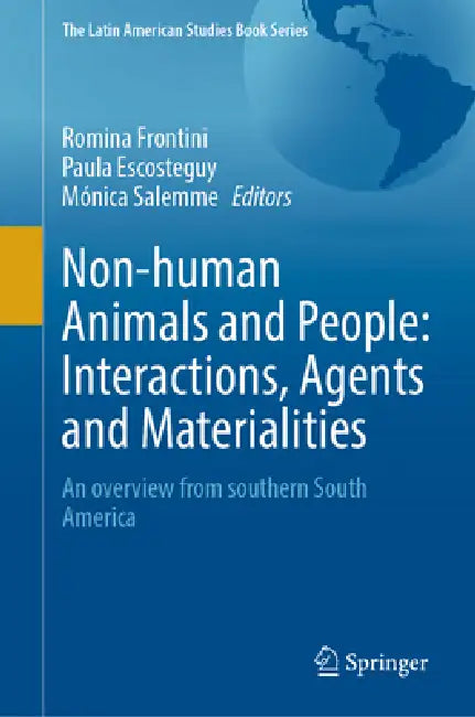 Non-Human Animals and People: Interactions, Agents and Materialities: An Overview from Southern South America by Romina Frontini, Paula Escosteguy, Mónica Salemme