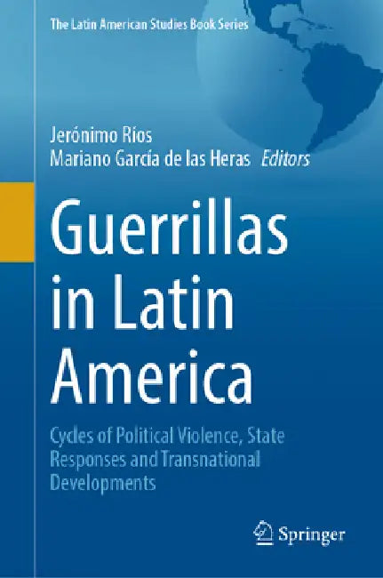 Guerrillas in Latin America: Cycles of Political Violence, State Responses and Transnational Developments by Jerónimo Ríos, Mariano García de Las Heras