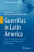 Guerrillas in Latin America: Cycles of Political Violence, State Responses and Transnational Developments by Jerónimo Ríos, Mariano García de Las Heras