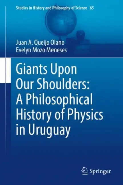 Giants Upon Our Shoulders: A Philosophical History of Physics in Uruguay by Juan A. Queijo Olano