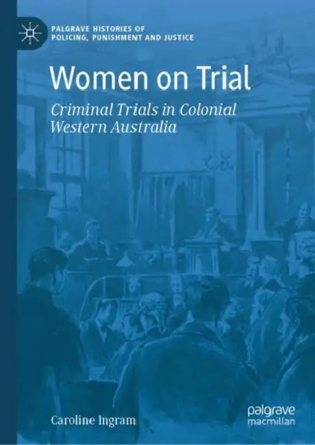 Women on Trial: Criminal Trials in Colonial Western Australia by Caroline Ingram