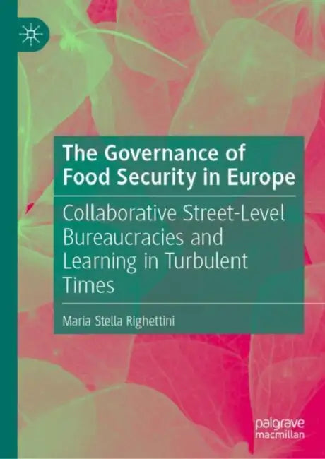 The Governance of Food Security in Europe: Collaborative Street-Level Bureaucracies and Learning in Turbulent Times by Maria Stella Righettini