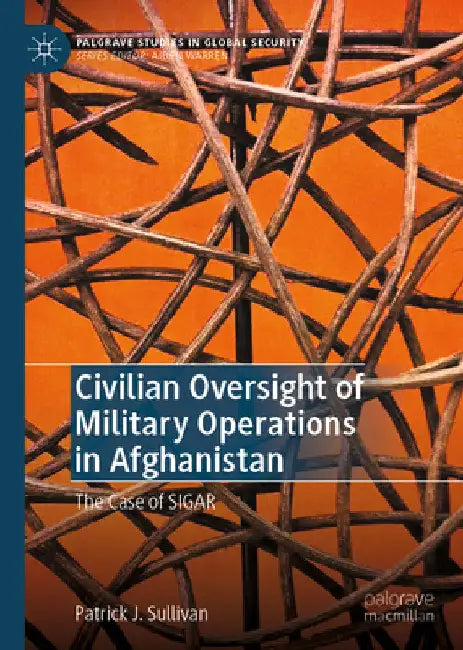 Civilian Oversight of Military Operations in Afghanistan: The Case of Sigar by Patrick J. Sullivan