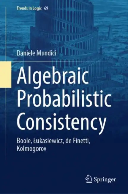 Algebraic Probabilistic Consistency: Boole, Lukasiewicz, de Finetti, Kolmogorov by Daniele Mundici