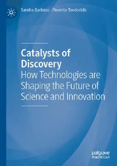 Catalysts of Discovery: How Technologies Are Shaping the Future of Science and Innovation by Sandra Barbosu