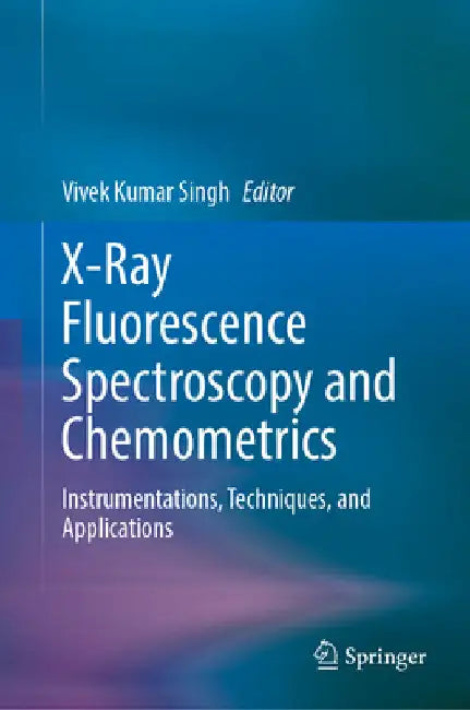 X-Ray Fluorescence Spectroscopy and Chemometrics: Instrumentations, Techniques, and Applications by Vivek Kumar Singh